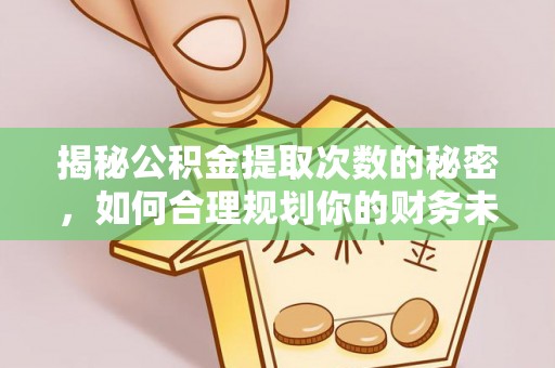 谯城揭秘公积金提取次数的秘密，如何合理规划你的财务未来？