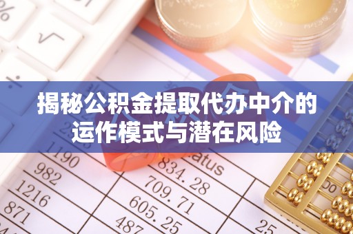 谯城揭秘公积金提取代办中介的运作模式与潜在风险
