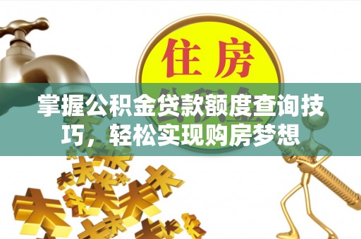 谯城掌握公积金贷款额度查询技巧，轻松实现购房梦想