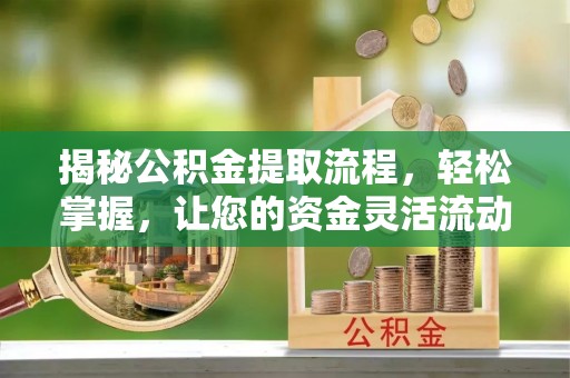 谯城揭秘公积金提取流程，轻松掌握，让您的资金灵活流动