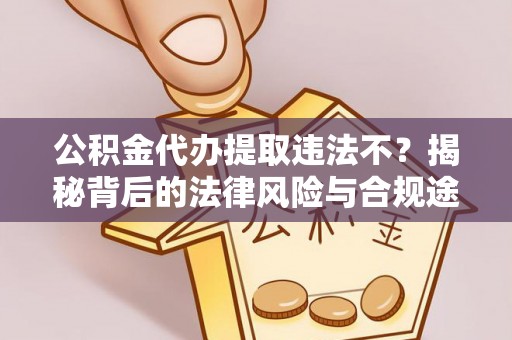 谯城公积金代办提取违法不？揭秘背后的法律风险与合规途径