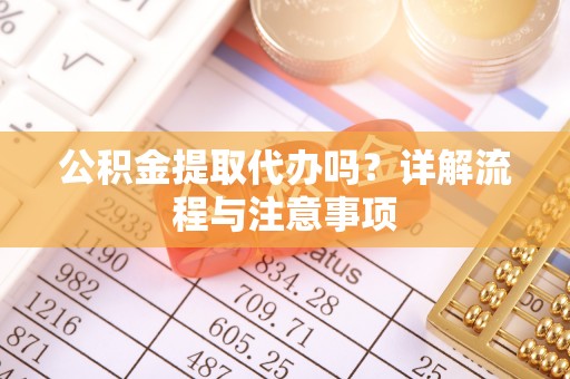 谯城公积金提取代办吗？详解流程与注意事项
