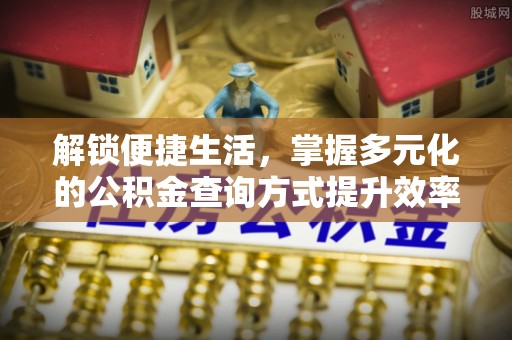 谯城解锁便捷生活，掌握多元化的公积金查询方式提升效率