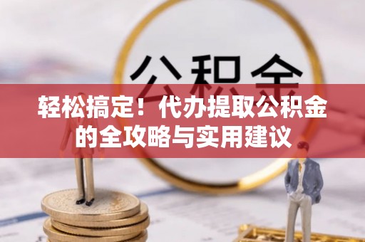 谯城轻松搞定！代办提取公积金的全攻略与实用建议