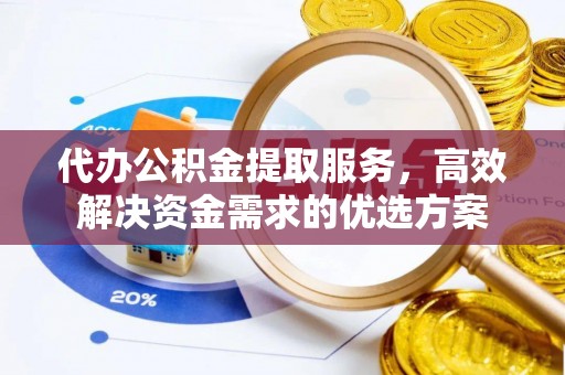 谯城代办公积金提取服务，高效解决资金需求的优选方案