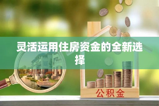 谯城灵活运用住房资金的全新选择