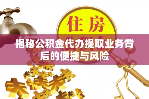 谯城揭秘公积金代办提取业务背后的便捷与风险