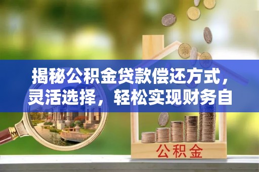 谯城揭秘公积金贷款偿还方式，灵活选择，轻松实现财务自由