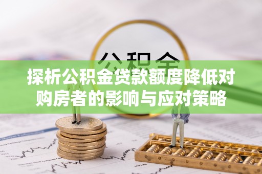 谯城探析公积金贷款额度降低对购房者的影响与应对策略