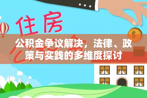 谯城公积金争议解决，法律、政策与实践的多维度探讨
