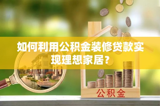谯城如何利用公积金装修贷款实现理想家居？