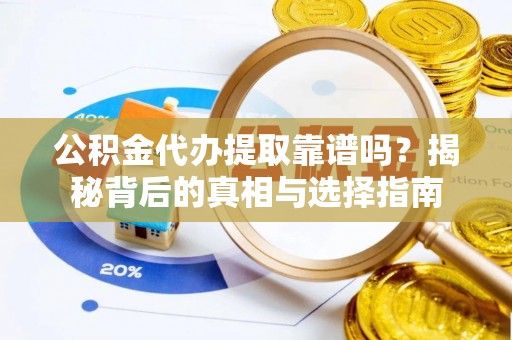 谯城公积金代办提取靠谱吗？揭秘背后的真相与选择指南