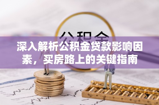 谯城深入解析公积金贷款影响因素，买房路上的关键指南