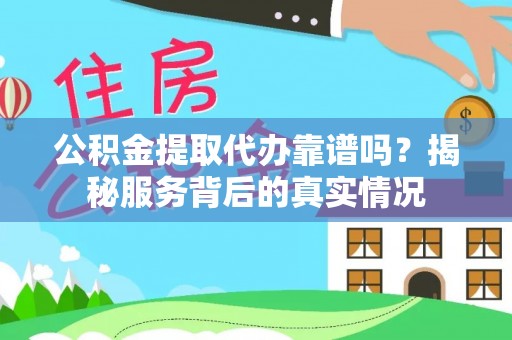 谯城公积金提取代办靠谱吗？揭秘服务背后的真实情况