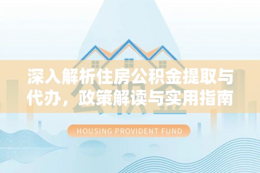 谯城深入解析住房公积金提取与代办，政策解读与实用指南