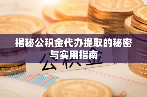 谯城揭秘公积金代办提取的秘密与实用指南