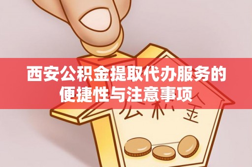 谯城西安公积金提取代办服务的便捷性与注意事项